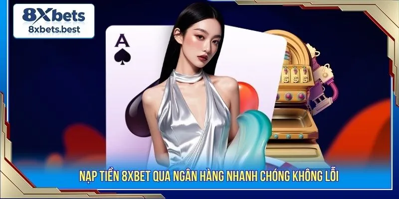 Nạp Tiền 8XBET - Giao Dịch Nhanh Chỉ Trong Vài Phút 1 Nạp tiền 8XBET qua ngân hàng nhanh chóng không lỗi